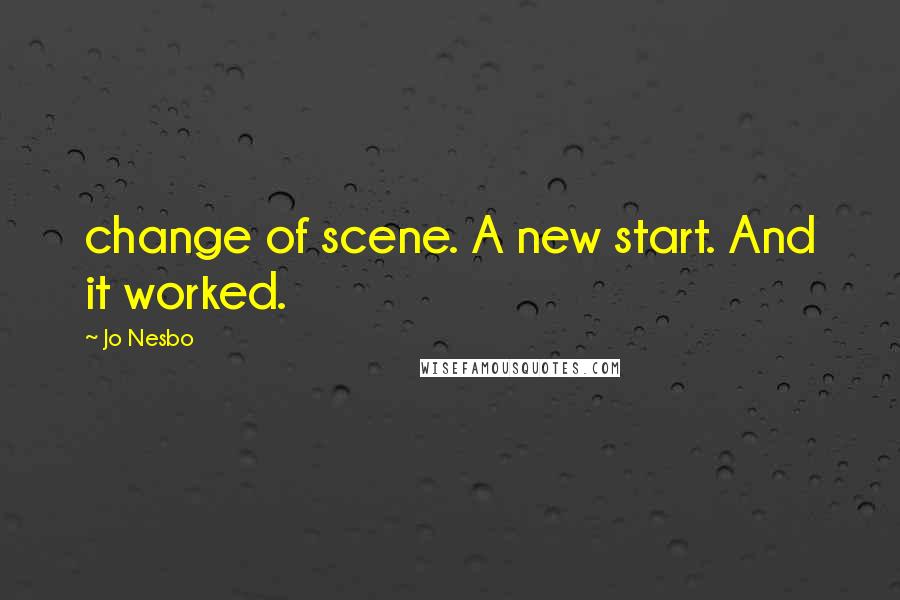 Jo Nesbo Quotes: change of scene. A new start. And it worked.