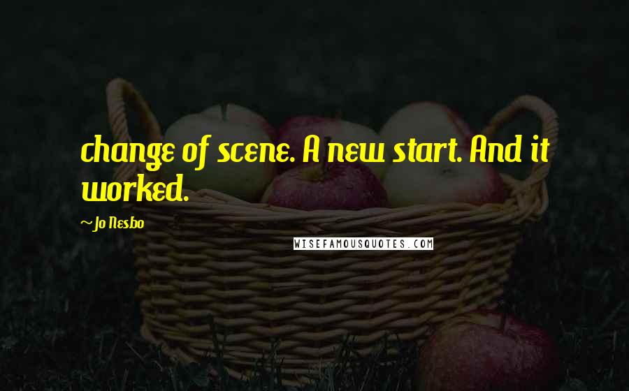 Jo Nesbo Quotes: change of scene. A new start. And it worked.
