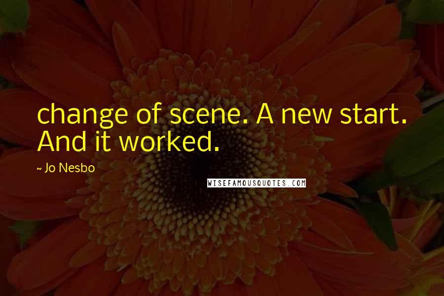 Jo Nesbo Quotes: change of scene. A new start. And it worked.