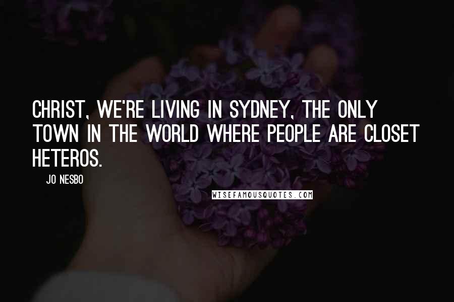 Jo Nesbo Quotes: Christ, we're living in Sydney, the only town in the world where people are closet heteros.