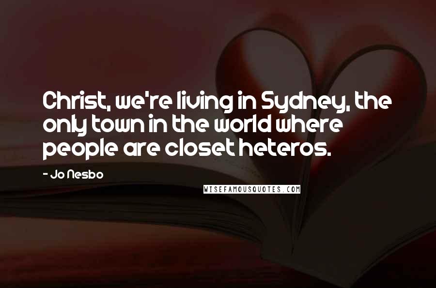 Jo Nesbo Quotes: Christ, we're living in Sydney, the only town in the world where people are closet heteros.