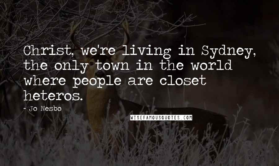 Jo Nesbo Quotes: Christ, we're living in Sydney, the only town in the world where people are closet heteros.