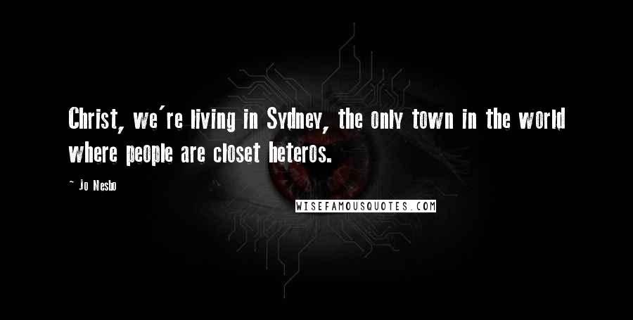 Jo Nesbo Quotes: Christ, we're living in Sydney, the only town in the world where people are closet heteros.