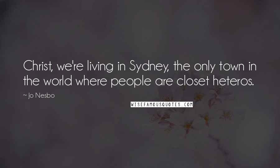 Jo Nesbo Quotes: Christ, we're living in Sydney, the only town in the world where people are closet heteros.