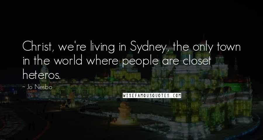 Jo Nesbo Quotes: Christ, we're living in Sydney, the only town in the world where people are closet heteros.