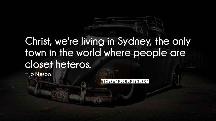 Jo Nesbo Quotes: Christ, we're living in Sydney, the only town in the world where people are closet heteros.