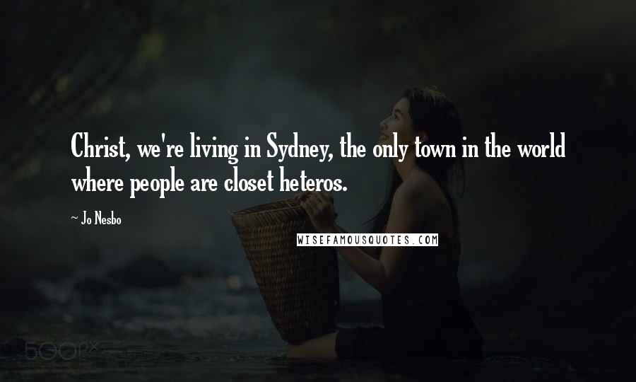 Jo Nesbo Quotes: Christ, we're living in Sydney, the only town in the world where people are closet heteros.