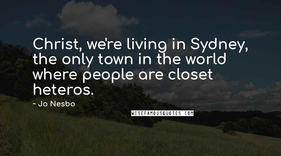 Jo Nesbo Quotes: Christ, we're living in Sydney, the only town in the world where people are closet heteros.