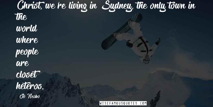 Jo Nesbo Quotes: Christ, we're living in Sydney, the only town in the world where people are closet heteros.