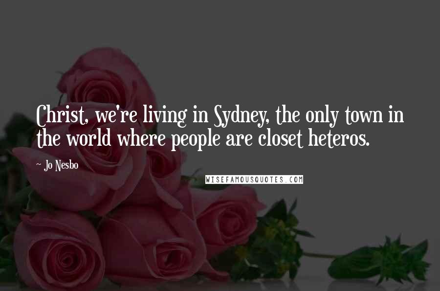 Jo Nesbo Quotes: Christ, we're living in Sydney, the only town in the world where people are closet heteros.