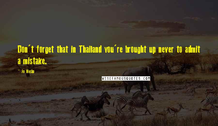 Jo Nesbo Quotes: Don't forget that in Thailand you're brought up never to admit a mistake.