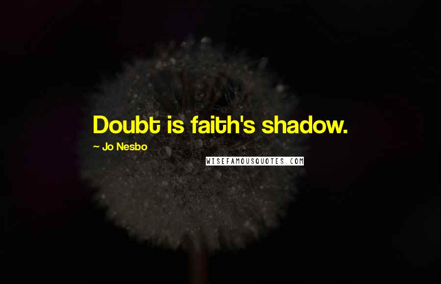 Jo Nesbo Quotes: Doubt is faith's shadow.