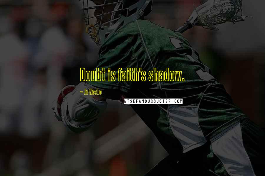 Jo Nesbo Quotes: Doubt is faith's shadow.
