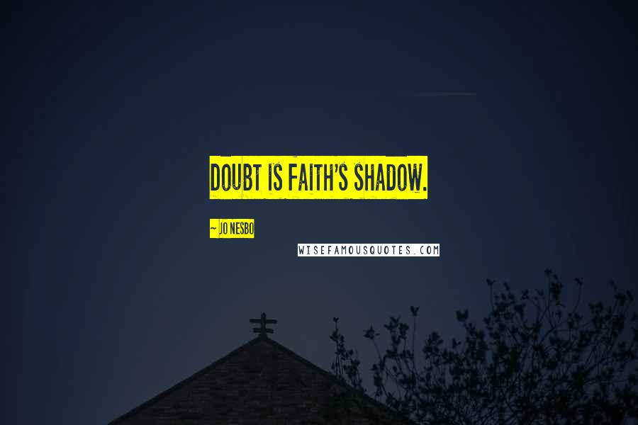Jo Nesbo Quotes: Doubt is faith's shadow.