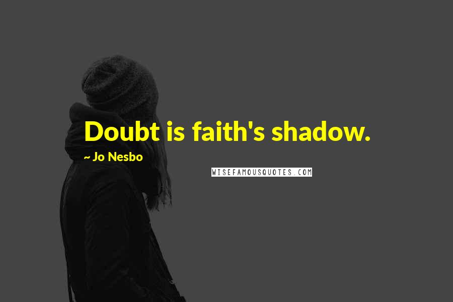 Jo Nesbo Quotes: Doubt is faith's shadow.