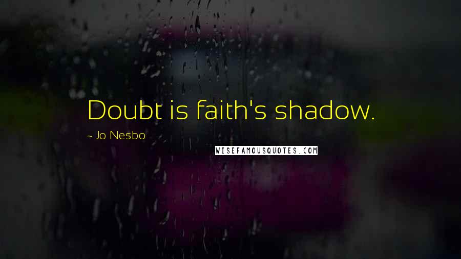 Jo Nesbo Quotes: Doubt is faith's shadow.