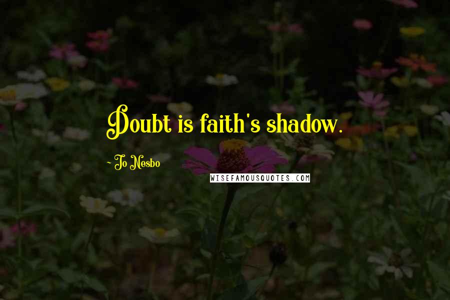 Jo Nesbo Quotes: Doubt is faith's shadow.