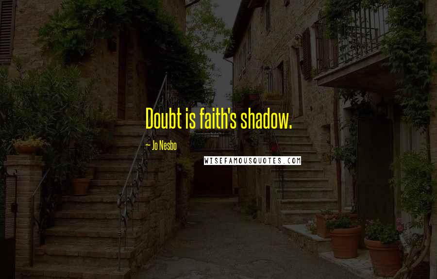 Jo Nesbo Quotes: Doubt is faith's shadow.
