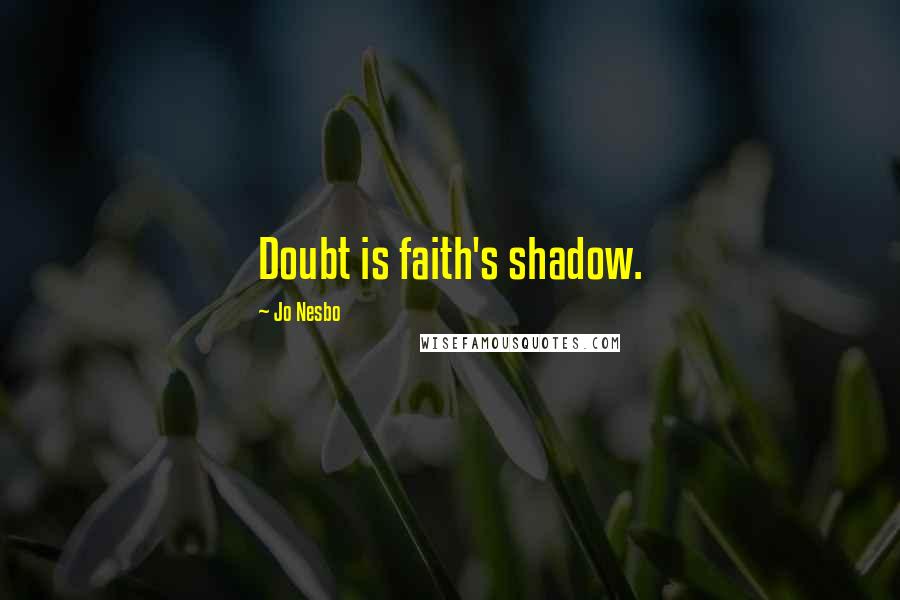 Jo Nesbo Quotes: Doubt is faith's shadow.