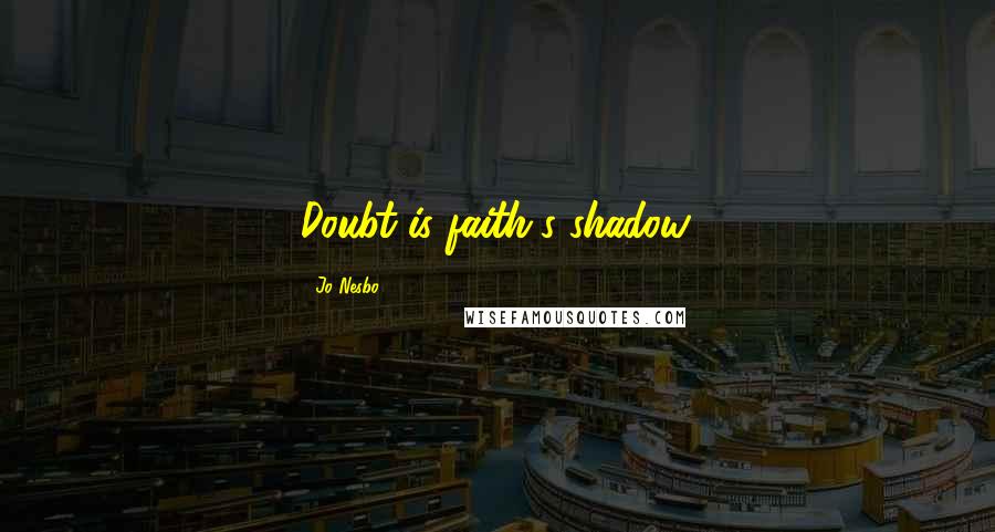 Jo Nesbo Quotes: Doubt is faith's shadow.