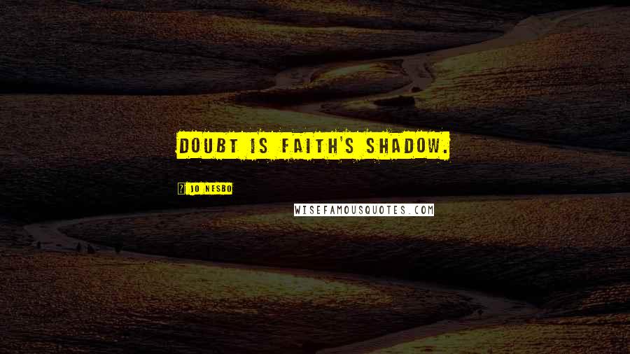 Jo Nesbo Quotes: Doubt is faith's shadow.