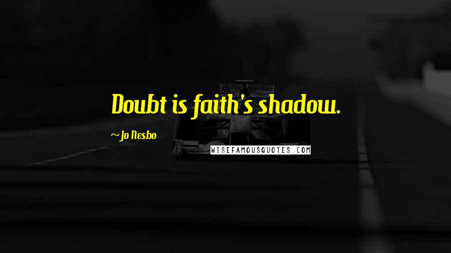 Jo Nesbo Quotes: Doubt is faith's shadow.