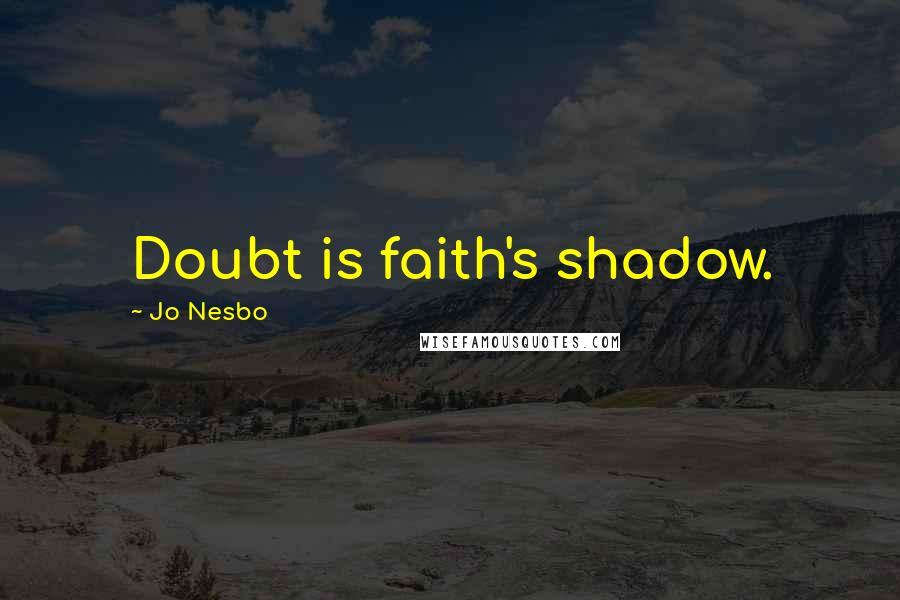 Jo Nesbo Quotes: Doubt is faith's shadow.