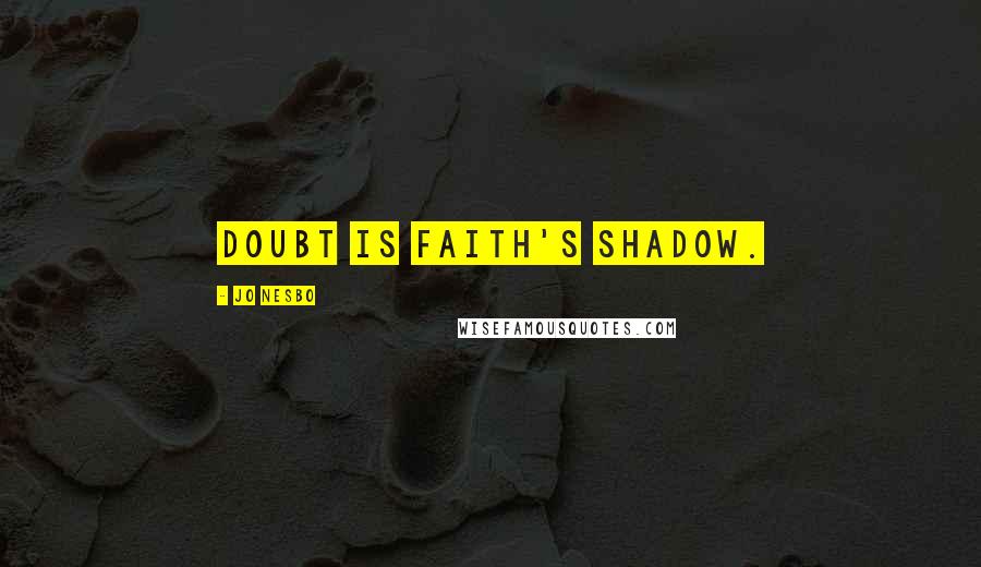 Jo Nesbo Quotes: Doubt is faith's shadow.