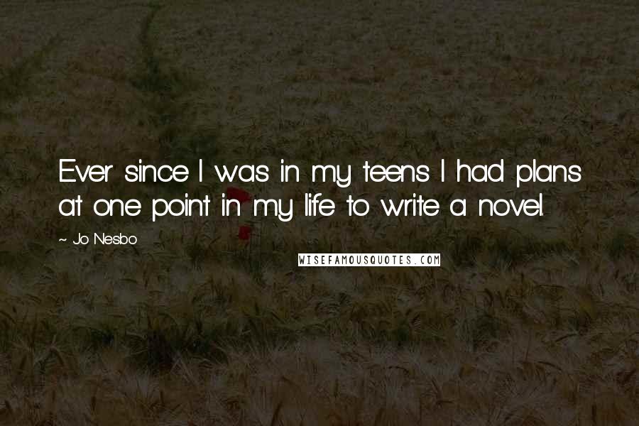 Jo Nesbo Quotes: Ever since I was in my teens I had plans at one point in my life to write a novel.