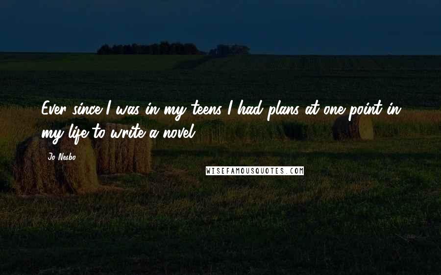 Jo Nesbo Quotes: Ever since I was in my teens I had plans at one point in my life to write a novel.