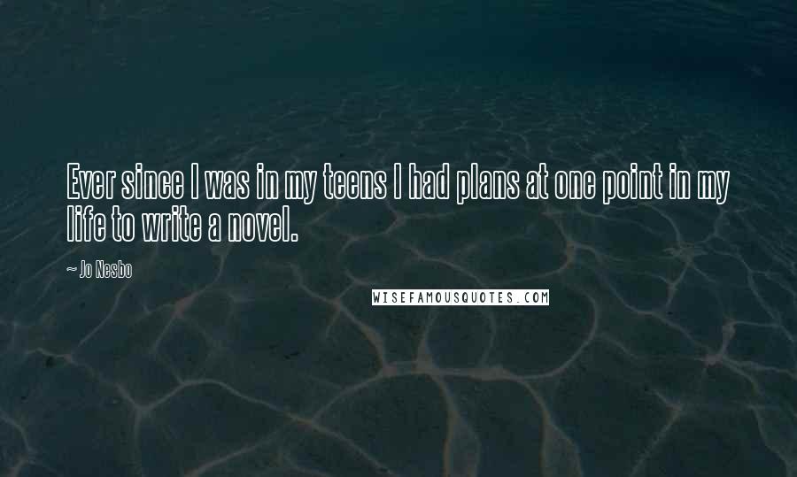 Jo Nesbo Quotes: Ever since I was in my teens I had plans at one point in my life to write a novel.