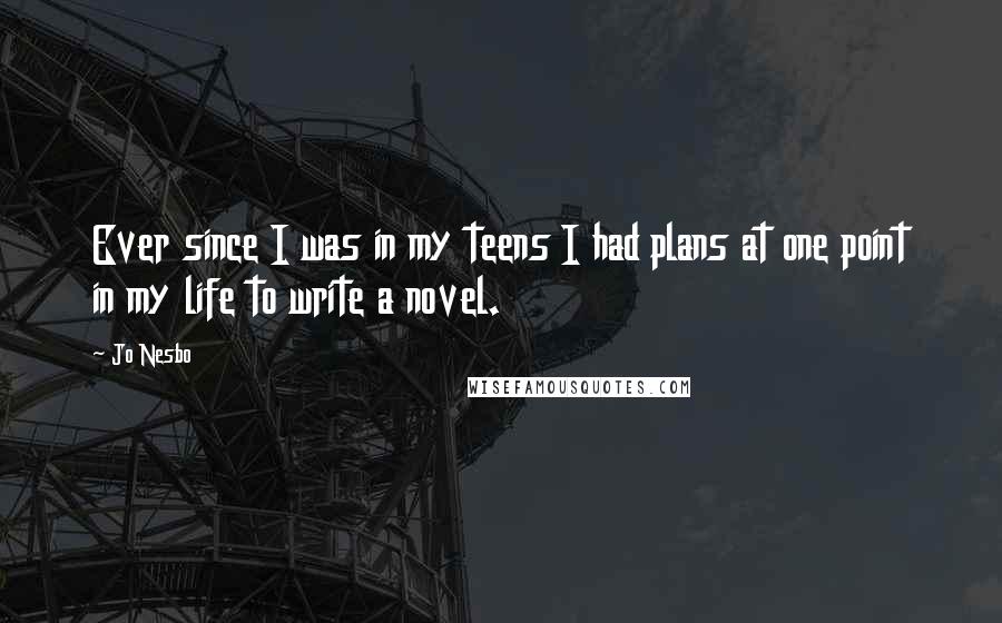 Jo Nesbo Quotes: Ever since I was in my teens I had plans at one point in my life to write a novel.