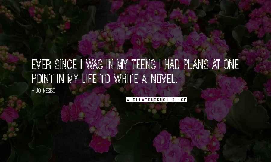 Jo Nesbo Quotes: Ever since I was in my teens I had plans at one point in my life to write a novel.