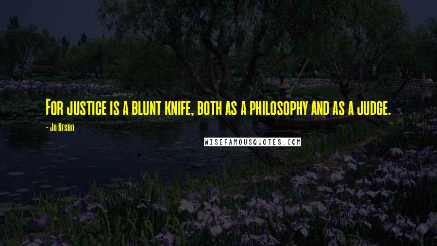 Jo Nesbo Quotes: For justice is a blunt knife, both as a philosophy and as a judge.