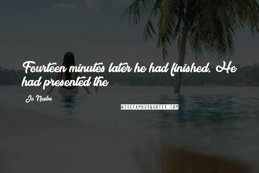 Jo Nesbo Quotes: Fourteen minutes later he had finished. He had presented the