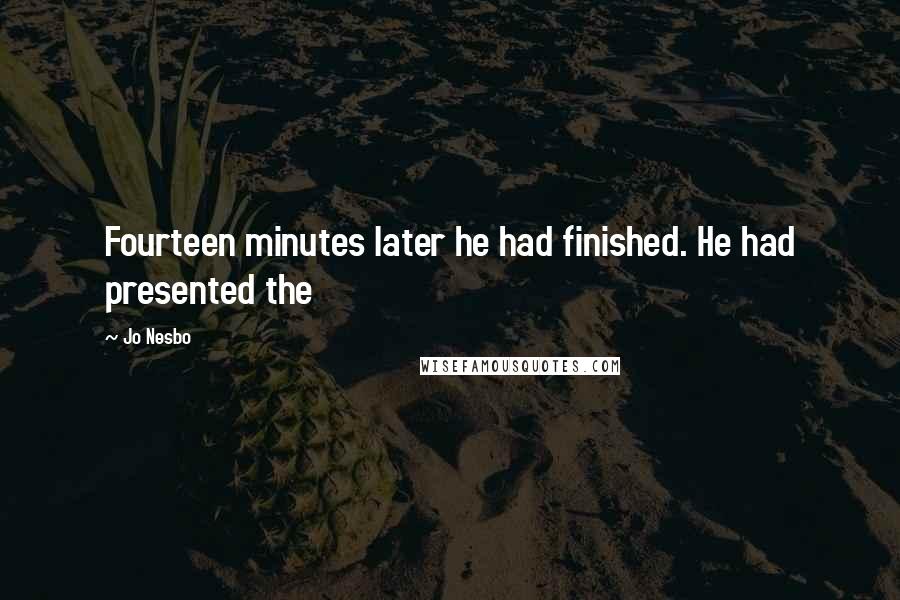 Jo Nesbo Quotes: Fourteen minutes later he had finished. He had presented the