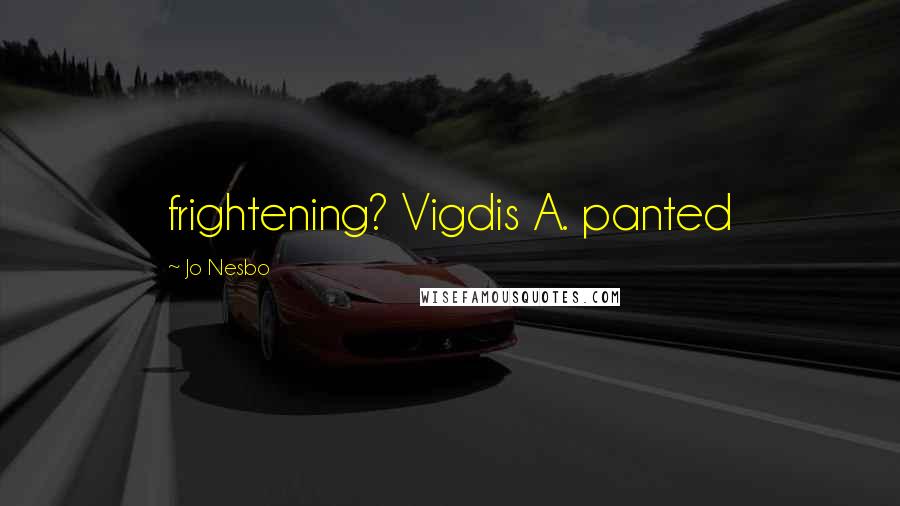 Jo Nesbo Quotes: frightening? Vigdis A. panted