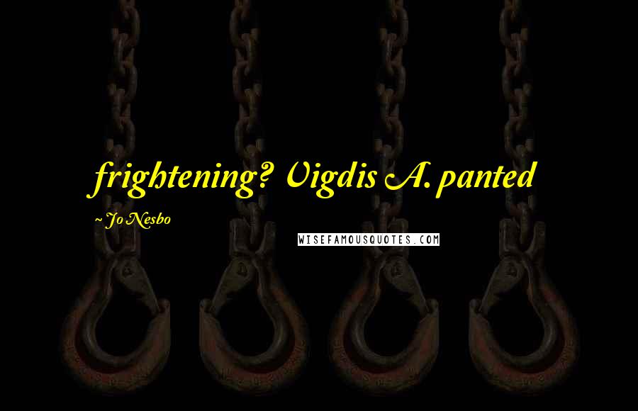 Jo Nesbo Quotes: frightening? Vigdis A. panted