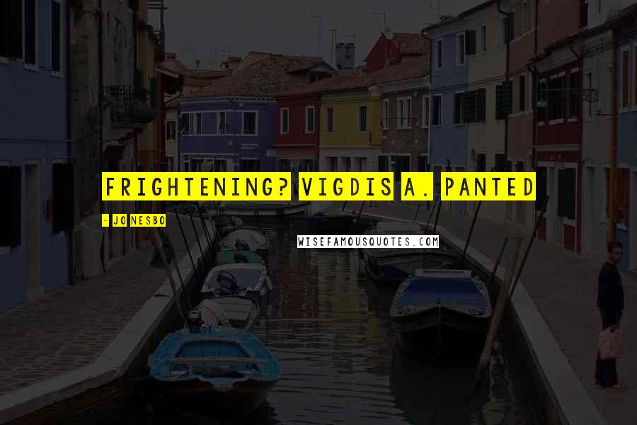 Jo Nesbo Quotes: frightening? Vigdis A. panted