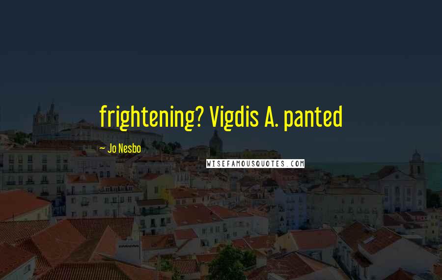 Jo Nesbo Quotes: frightening? Vigdis A. panted