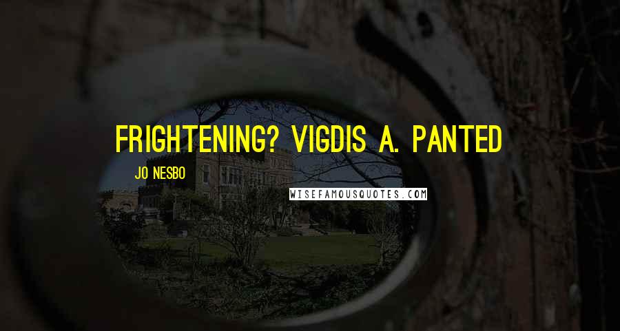 Jo Nesbo Quotes: frightening? Vigdis A. panted