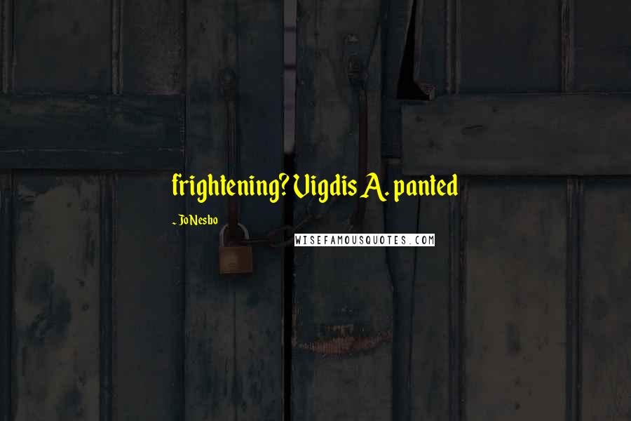 Jo Nesbo Quotes: frightening? Vigdis A. panted