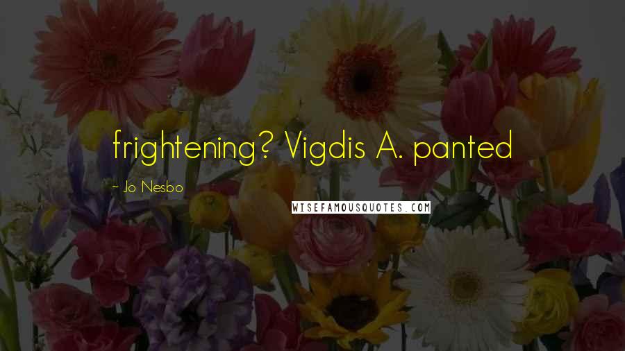 Jo Nesbo Quotes: frightening? Vigdis A. panted