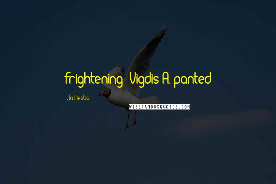 Jo Nesbo Quotes: frightening? Vigdis A. panted