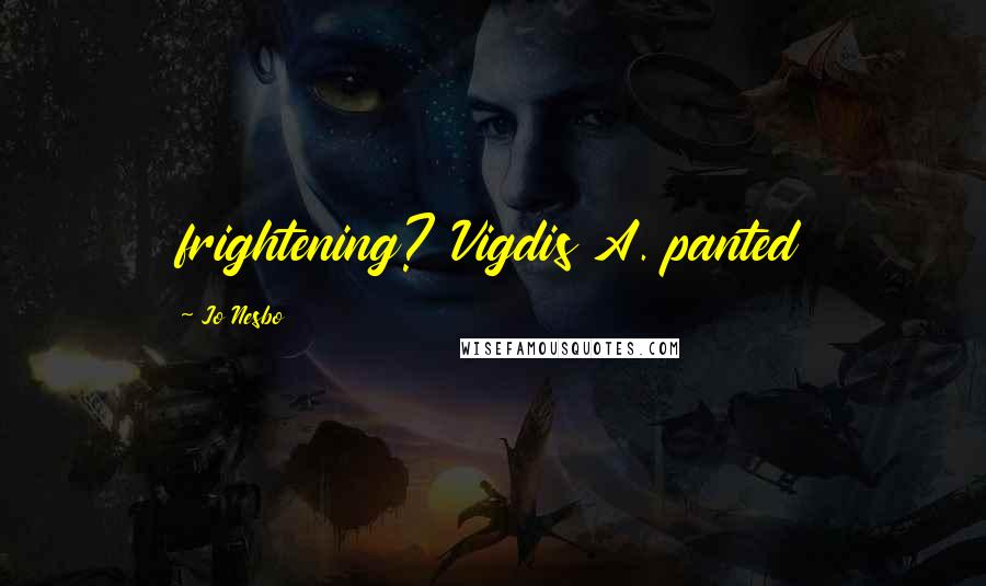 Jo Nesbo Quotes: frightening? Vigdis A. panted