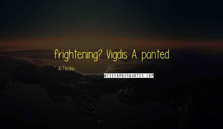 Jo Nesbo Quotes: frightening? Vigdis A. panted