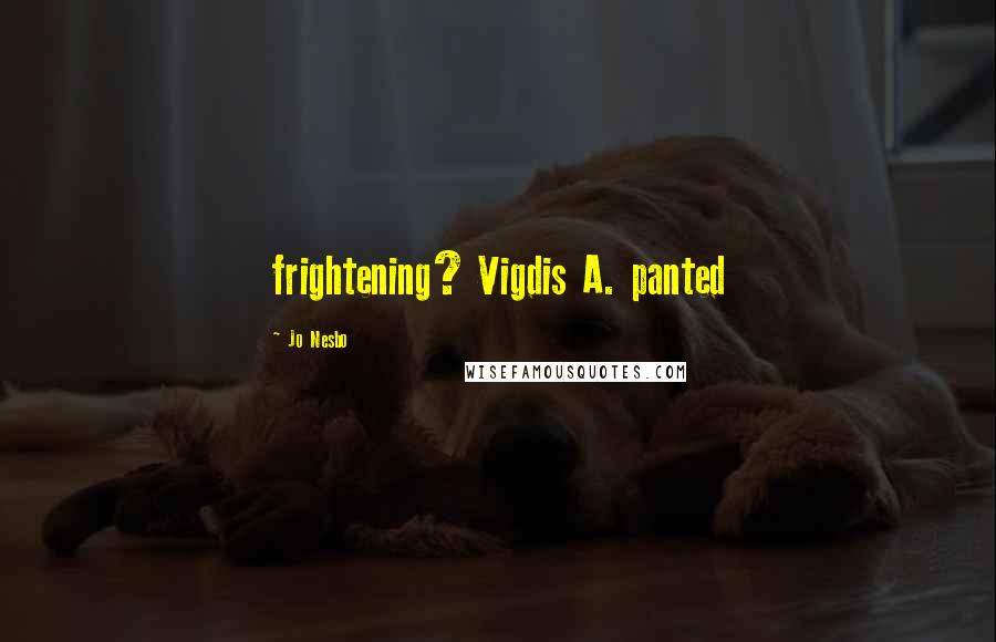 Jo Nesbo Quotes: frightening? Vigdis A. panted