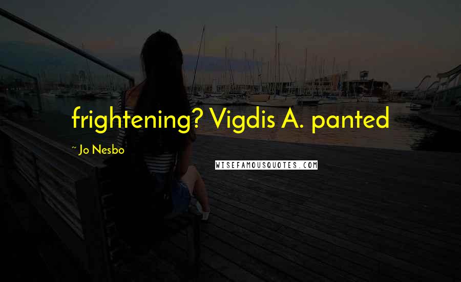 Jo Nesbo Quotes: frightening? Vigdis A. panted