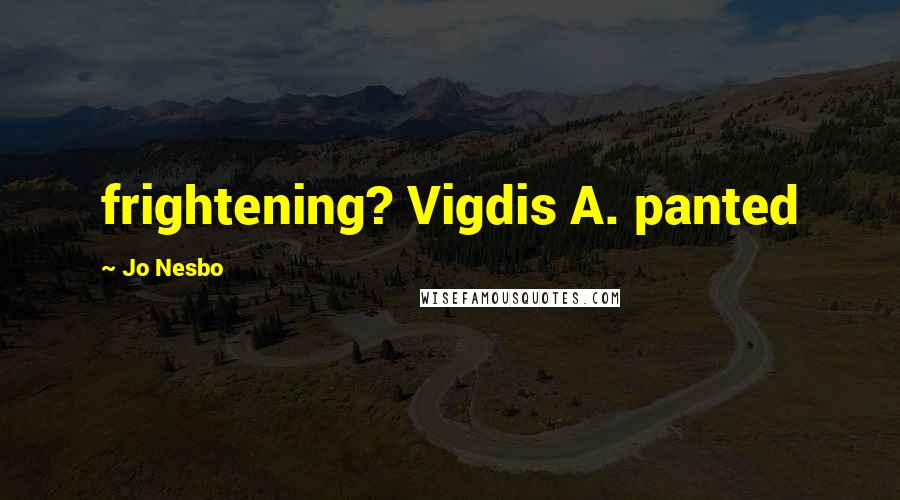 Jo Nesbo Quotes: frightening? Vigdis A. panted