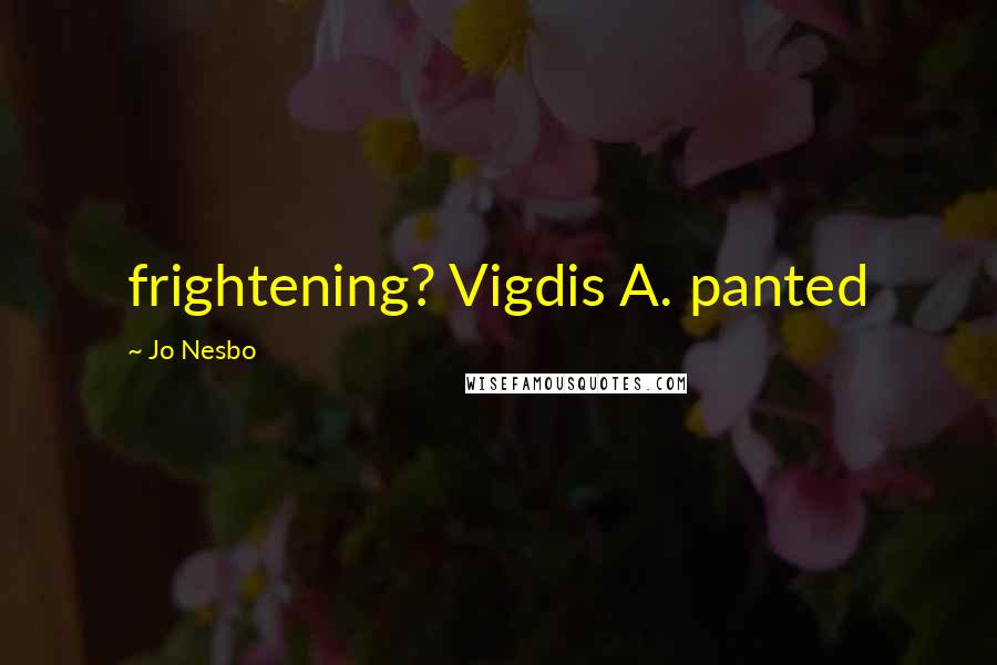 Jo Nesbo Quotes: frightening? Vigdis A. panted